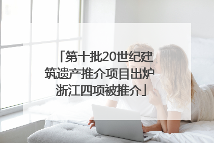 第十批20世纪建筑遗产推介项目出炉 浙江四项被推介