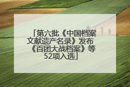 第六批《中国档案文献遗产名录》发布《百团大战档案》等52项入选