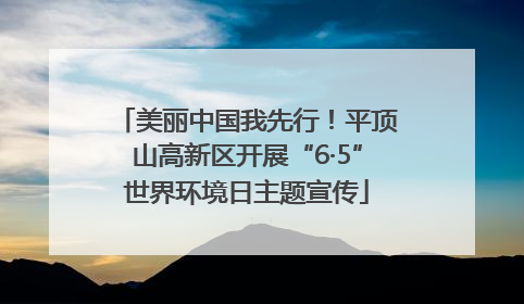美丽中国我先行！平顶山高新区开展“6·5”世界环境日主题宣传