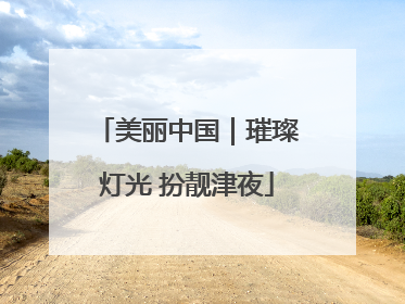 美丽中国｜璀璨灯光 扮靓津夜