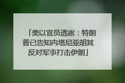 美以官员透露：特朗普已告知内塔尼亚胡其反对军事打击伊朗