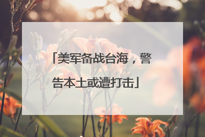 美军备战台海，警告本土或遭打击