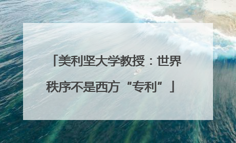 美利坚大学教授：世界秩序不是西方“专利”