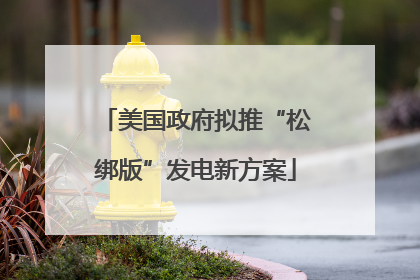 美国政府拟推“松绑版”发电新方案