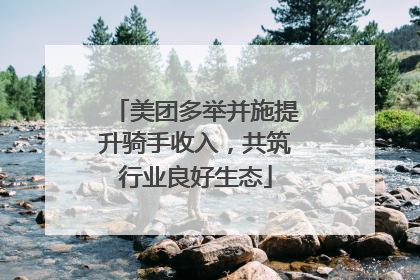 美团多举并施提升骑手收入，共筑行业良好生态