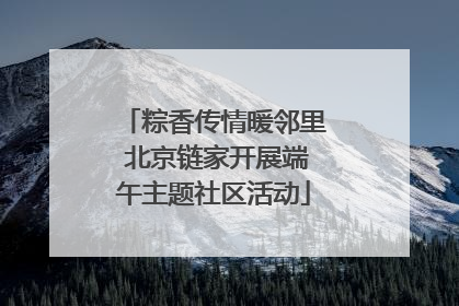 粽香传情暖邻里 北京链家开展端午主题社区活动