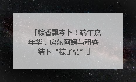 粽香飘岑卜！端午嘉年华，房东阿姨与租客结下“粽子情”