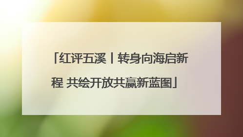 红评五溪丨转身向海启新程 共绘开放共赢新蓝图
