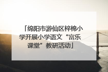 绵阳市游仙区梓棉小学开展小学语文“富乐课堂”教研活动