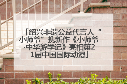 绍兴非遗公益代言人“小师爷”携新作《小师爷·中华游学记》亮相第21届中国国际动漫