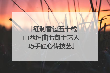 缝制香包五十载 山西垣曲七旬手艺人巧手匠心传技艺