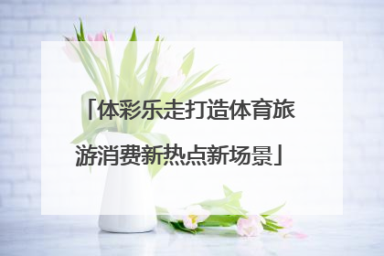 体彩乐走打造体育旅游消费新热点新场景