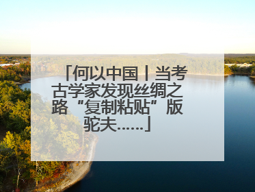 何以中国丨当考古学家发现丝绸之路“复制粘贴”版驼夫……