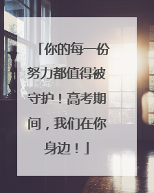 你的每一份努力都值得被守护！高考期间，我们在你身边！