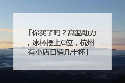 你买了吗？高温助力，冰杯摆上C位，杭州有小店日销几十杯