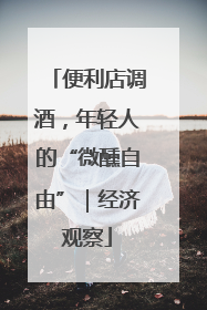 便利店调酒，年轻人的“微醺自由”｜经济观察