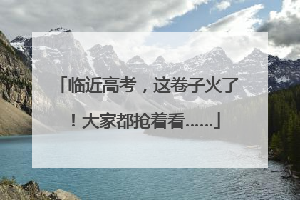 临近高考，这卷子火了！大家都抢着看……