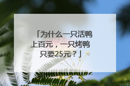 为什么一只活鸭上百元，一只烤鸭只要25元？