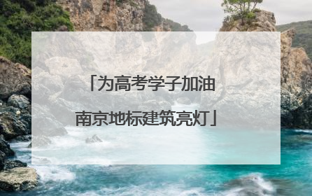 为高考学子加油 南京地标建筑亮灯