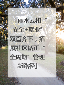 丽水云和“安全+就业”双管齐下，拓展社区矫正“全周期”管理新路径