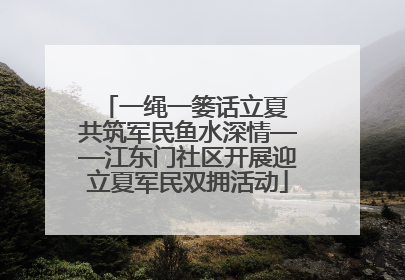 一绳一篓话立夏 共筑军民鱼水深情——江东门社区开展迎立夏军民双拥活动