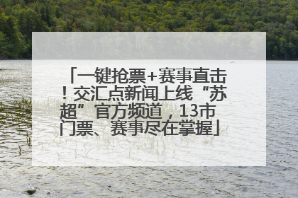 一键抢票+赛事直击！交汇点新闻上线“苏超”官方频道，13市门票、赛事尽在掌握