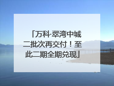 万科·翠湾中城二批次再交付！至此二期全期兑现