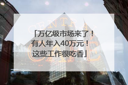 万亿级市场来了！有人年入40万元！这些工作很吃香