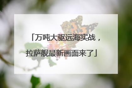 万吨大驱远海实战，拉萨舰最新画面来了