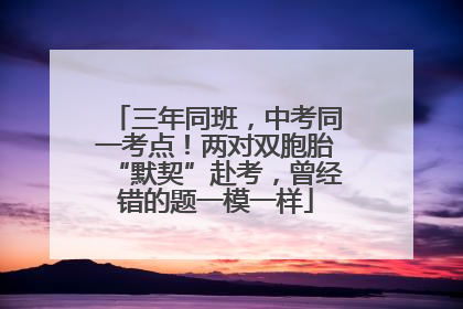 三年同班，中考同一考点！两对双胞胎“默契”赴考，曾经错的题一模一样