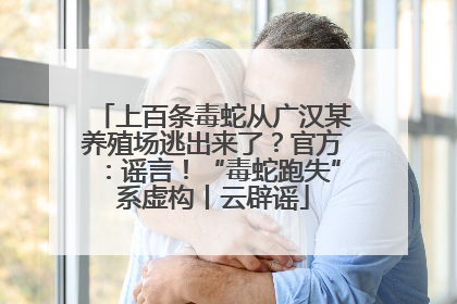 上百条毒蛇从广汉某养殖场逃出来了？官方：谣言！“毒蛇跑失”系虚构丨云辟谣