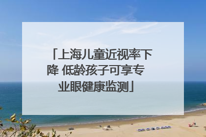 上海儿童近视率下降 低龄孩子可享专业眼健康监测