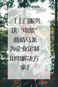 上门服务送“电策” 曲靖马龙为企业定制用电解决方案