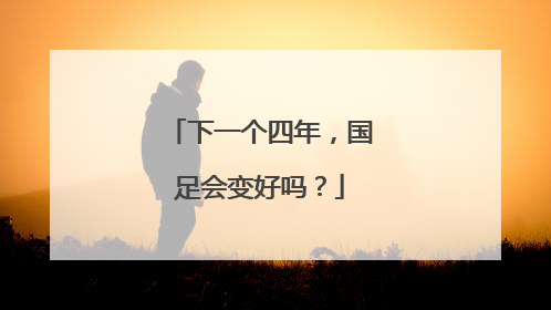 下一个四年，国足会变好吗？