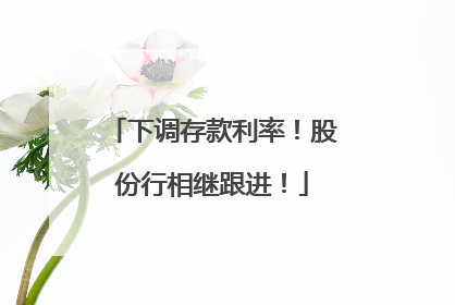下调存款利率！股份行相继跟进！
