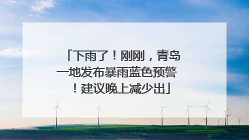 下雨了！刚刚，青岛一地发布暴雨蓝色预警！建议晚上减少出