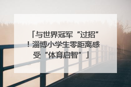 与世界冠军“过招”！淄博小学生零距离感受“体育启智”