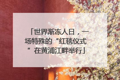 世界渐冻人日，一场特殊的“红毯仪式”在黄浦江畔举行