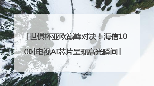 世俱杯亚欧巅峰对决！海信100吋电视AI芯片呈现高光瞬间