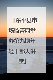 东平县市场监管局举办第九期年轻干部大讲堂