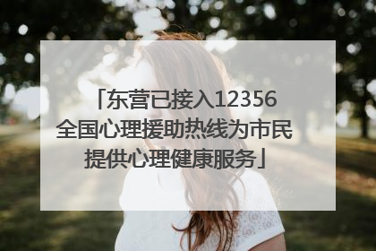 东营已接入12356全国心理援助热线为市民提供心理健康服务