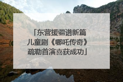 东营援疆谱新篇 儿童剧《哪吒传奇》疏勒首演喜获成功