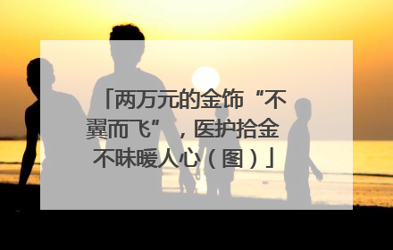 两万元的金饰“不翼而飞”，医护拾金不昧暖人心（图）