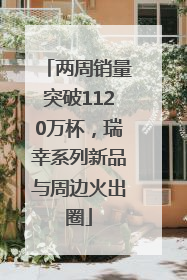两周销量突破1120万杯，瑞幸系列新品与周边火出圈