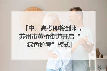 中、高考即将到来，苏州市黄桥街道开启“绿色护考”模式