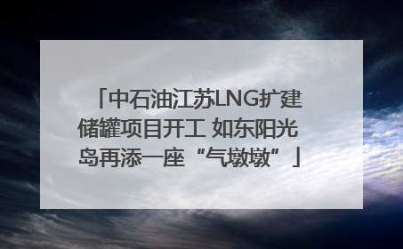 中石油江苏LNG扩建储罐项目开工 如东阳光岛再添一座“气墩墩”