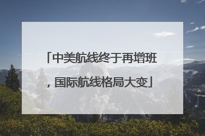中美航线终于再增班，国际航线格局大变
