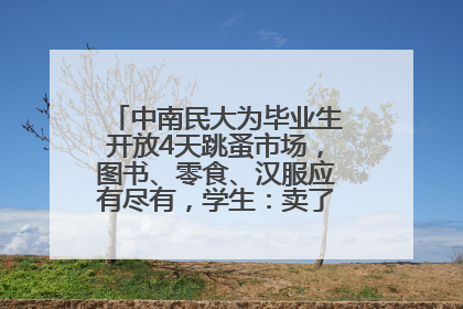中南民大为毕业生开放4天跳蚤市场，图书、零食、汉服应有尽有，学生：卖了几十个手串