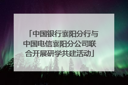 中国银行襄阳分行与中国电信襄阳分公司联合开展研学共建活动