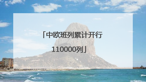 中欧班列累计开行110000列